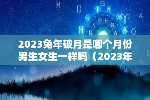2023兔年破月是哪个月份男生女生一样吗（2023年兔几月出生最好命）