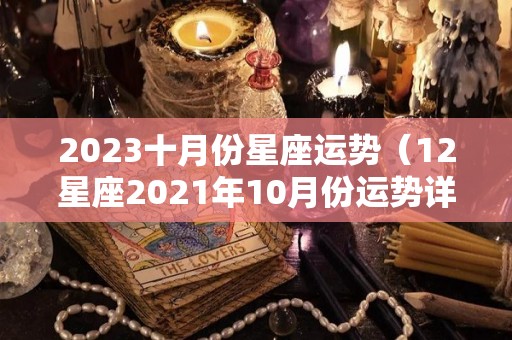 2023十月份星座运势（12星座2021年10月份运势详解）