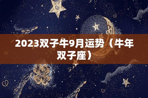 2023双子牛9月运势（牛年双子座）