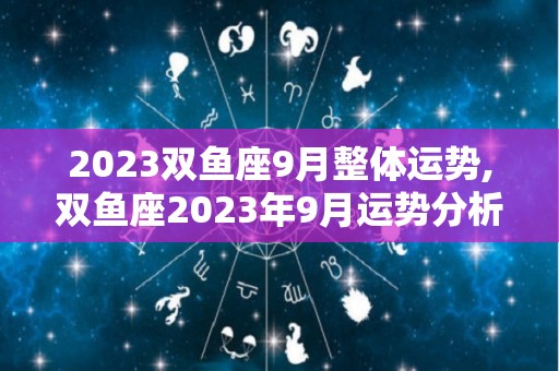 2023双鱼座9月整体运势,双鱼座2023年9月运势分析