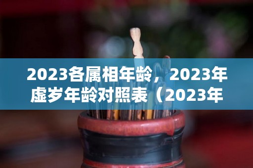 2023各属相年龄，2023年虚岁年龄对照表（2023年属相）