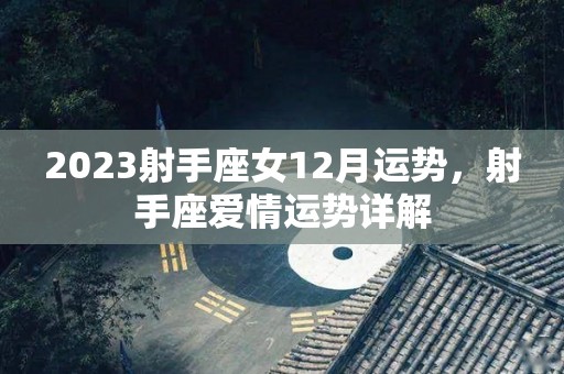 2023射手座女12月运势，射手座爱情运势详解