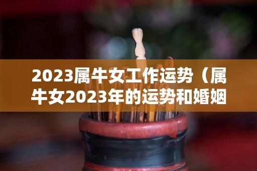 2023属牛女工作运势（属牛女2023年的运势和婚姻）