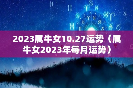 2023属牛女10.27运势（属牛女2023年每月运势）