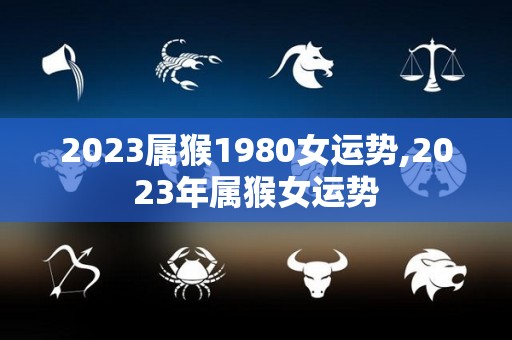 2023属猴1980女运势,2023年属猴女运势