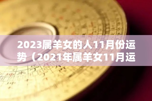 2023属羊女的人11月份运势（2021年属羊女11月运程）