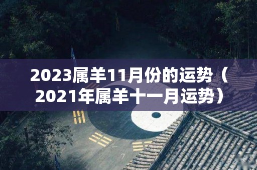 2023属羊11月份的运势（2021年属羊十一月运势）