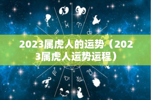 2023属虎人的运势（2023属虎人运势运程）