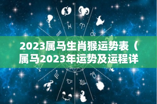 2023属马生肖猴运势表（属马2023年运势及运程详）