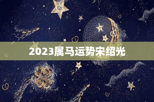 2023属马运势宋绍光