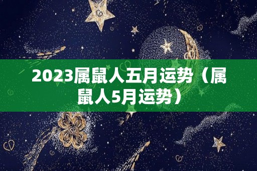 2023属鼠人五月运势（属鼠人5月运势）