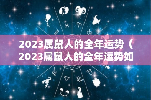 2023属鼠人的全年运势（2023属鼠人的全年运势如何1984）