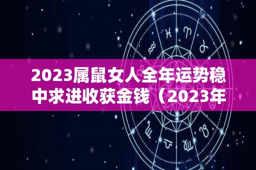 2023属鼠女人全年运势稳中求进收获金钱（2023年属鼠女全年运势详解）