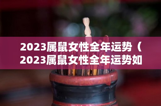 2023属鼠女性全年运势（2023属鼠女性全年运势如何）