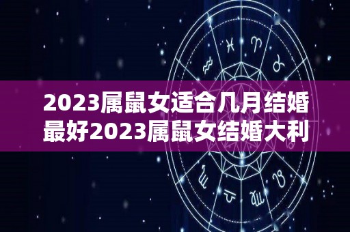 2023属鼠女适合几月结婚最好2023属鼠女结婚大利月（属鼠女2022年几月结婚好）
