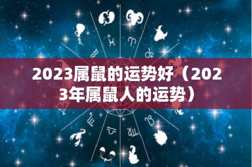 2023属鼠的运势好（2023年属鼠人的运势）
