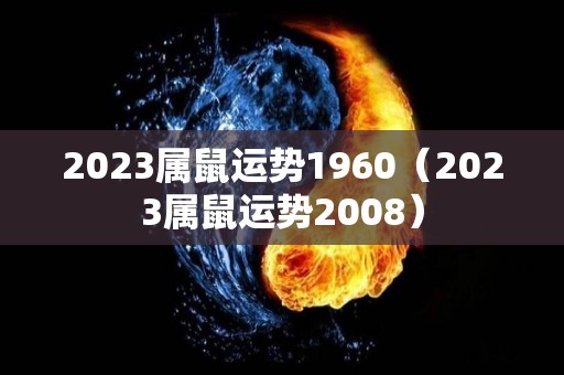 2023属鼠运势1960（2023属鼠运势2008）