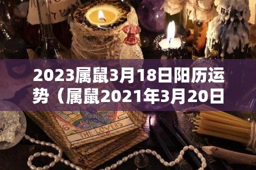 2023属鼠3月18日阳历运势（属鼠2021年3月20日运势）