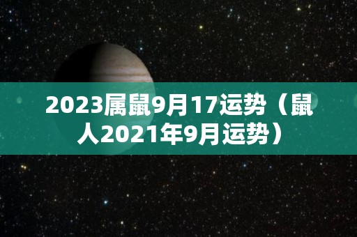 2023属鼠9月17运势（鼠人2021年9月运势）