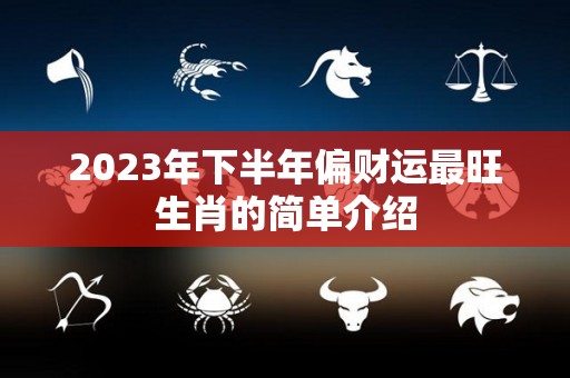 2023年下半年偏财运最旺生肖的简单介绍