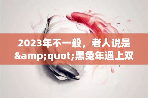 2023年不一般，老人说是"黑兔年遇上双春闰二月"，啥意思？（2023年是黑兔年命运好吗）