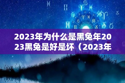 2023年为什么是黑兔年2023黑兔是好是坏（2023年黑兔年适合生孩子吗）