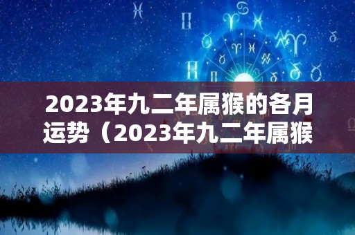 2023年九二年属猴的各月运势（2023年九二年属猴的各月运势如何）