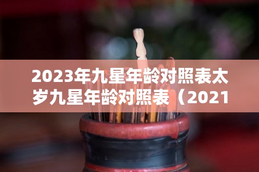 2023年九星年龄对照表太岁九星年龄对照表（2021年九宫飞星 太岁位）