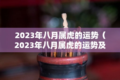 2023年八月属虎的运势（2023年八月属虎的运势及运程）