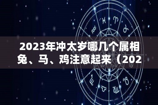 2023年冲太岁哪几个属相兔、马、鸡注意起来（2023冲太岁的属相）