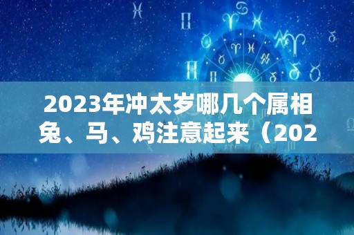 2023年冲太岁哪几个属相兔、马、鸡注意起来（2023年冲太岁的有哪些）