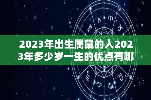 2023年出生属鼠的人2023年多少岁一生的优点有哪些（2023年属鼠人的全年每月）