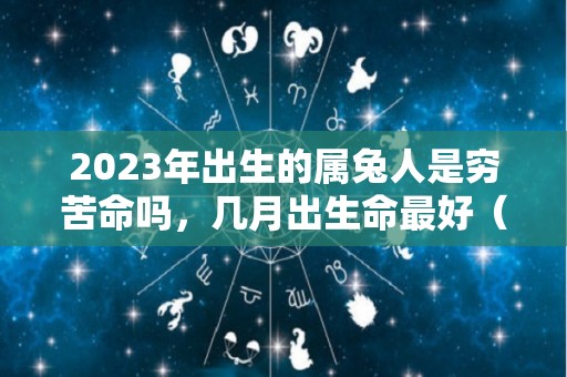 2023年出生的属兔人是穷苦命吗，几月出生命最好（2023年属兔是什么命几月出生好）