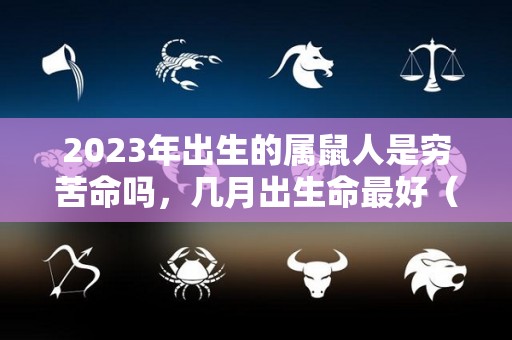 2023年出生的属鼠人是穷苦命吗，几月出生命最好（2023年属鼠的运势和财运）