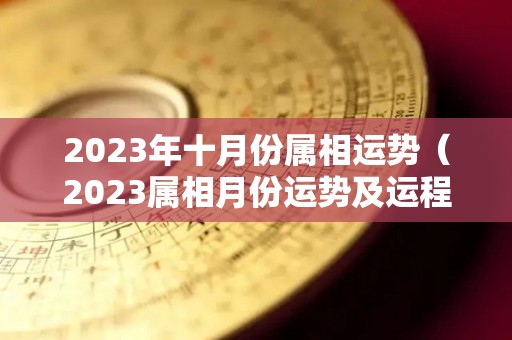 2023年十月份属相运势（2023属相月份运势及运程）