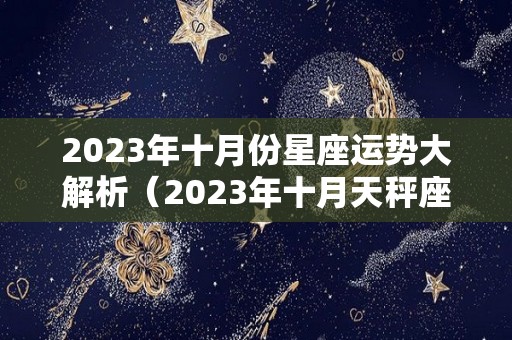 2023年十月份星座运势大解析（2023年十月天秤座运）