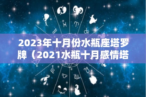 2023年十月份水瓶座塔罗牌（2021水瓶十月感情塔罗）