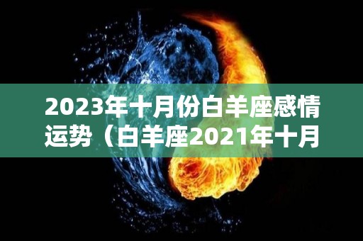 2023年十月份白羊座感情运势（白羊座2021年十月份感情运势）