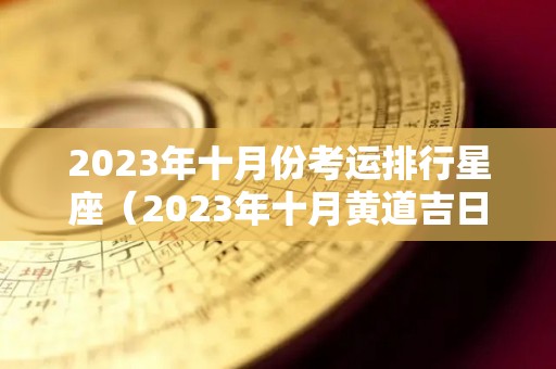 2023年十月份考运排行星座（2023年十月黄道吉日）