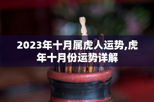 2023年十月属虎人运势,虎年十月份运势详解