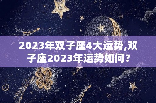 2023年双子座4大运势,双子座2023年运势如何？