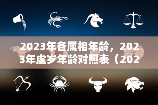 2023年各属相年龄，2023年虚岁年龄对照表（2023年12生肖年龄表）