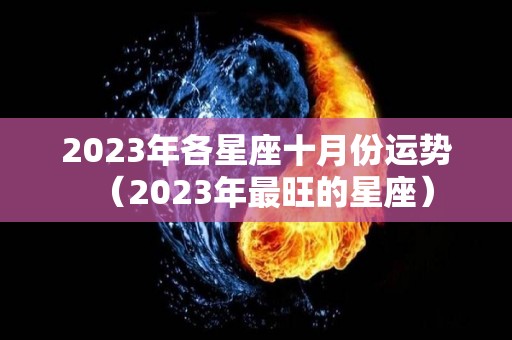 2023年各星座十月份运势（2023年最旺的星座）