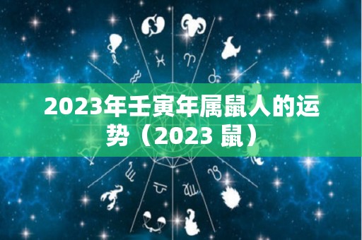 2023年壬寅年属鼠人的运势（2023 鼠）