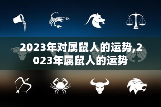 2023年对属鼠人的运势,2023年属鼠人的运势