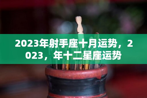 2023年射手座十月运势，2023，年十二星座运势