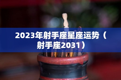 2023年射手座星座运势（射手座2031）