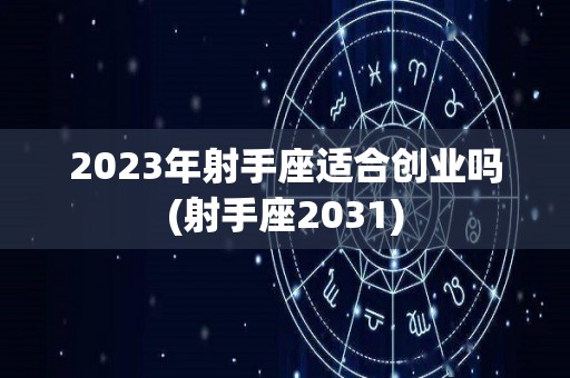 2023年射手座适合创业吗(射手座2031)