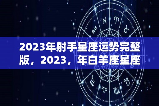 2023年射手星座运势完整版，2023，年白羊座星座运势完整版
