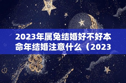 2023年属兔结婚好不好本命年结婚注意什么（2023年兔本命年的婚姻）